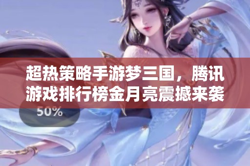 超热策略手游梦三国，腾讯游戏排行榜金月亮震撼来袭！