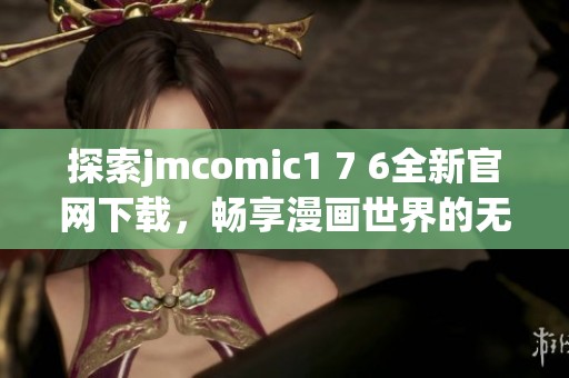 探索jmcomic1 7 6全新官网下载，畅享漫画世界的无限乐趣