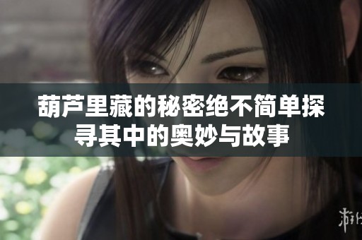 葫芦里藏的秘密绝不简单探寻其中的奥妙与故事