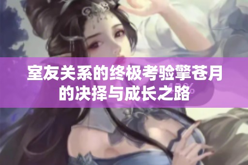 室友关系的终极考验擎苍月的决择与成长之路