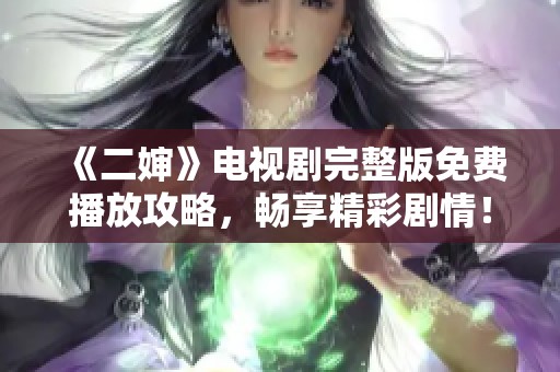 《二婶》电视剧完整版免费播放攻略，畅享精彩剧情！