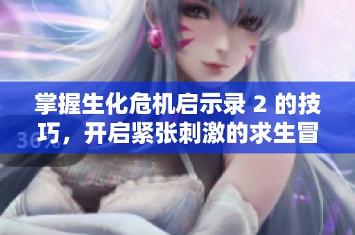 掌握生化危机启示录 2 的技巧，开启紧张刺激的求生冒险之旅
