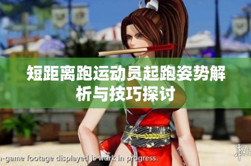 短距离跑运动员起跑姿势解析与技巧探讨