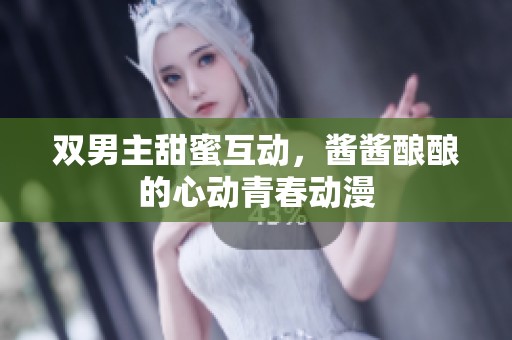 双男主甜蜜互动，酱酱酿酿的心动青春动漫