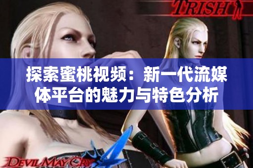 探索蜜桃视频：新一代流媒体平台的魅力与特色分析