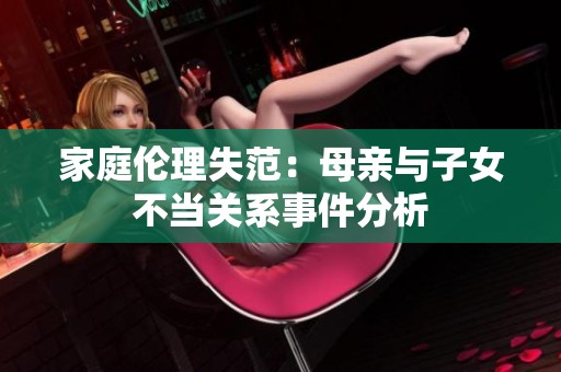家庭伦理失范：母亲与子女不当关系事件分析