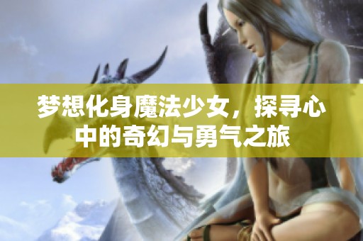 梦想化身魔法少女，探寻心中的奇幻与勇气之旅