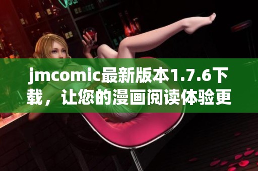 jmcomic最新版本1.7.6下载，让您的漫画阅读体验更精彩