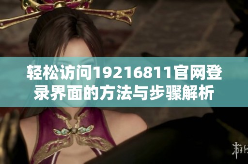 轻松访问19216811官网登录界面的方法与步骤解析