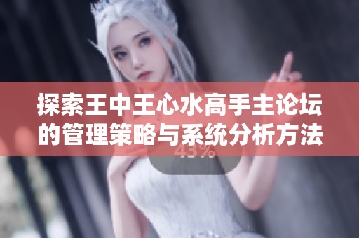探索王中王心水高手主论坛的管理策略与系统分析方法