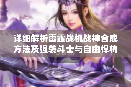 详细解析雷霆战机战神合成方法及强袭斗士与自由悍将的获取方式