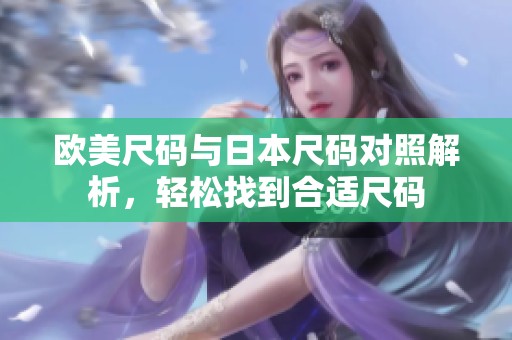 欧美尺码与日本尺码对照解析，轻松找到合适尺码