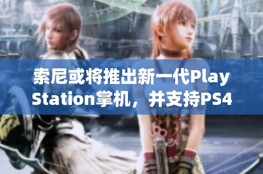 索尼或将推出新一代PlayStation掌机，并支持PS4游戏的全新体验