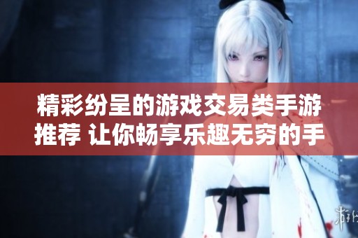 精彩纷呈的游戏交易类手游推荐 让你畅享乐趣无穷的手游体验