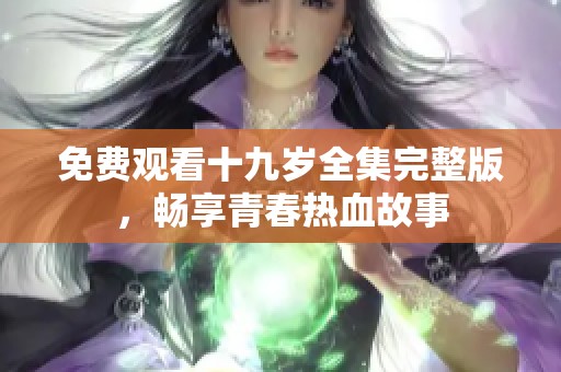 免费观看十九岁全集完整版，畅享青春热血故事