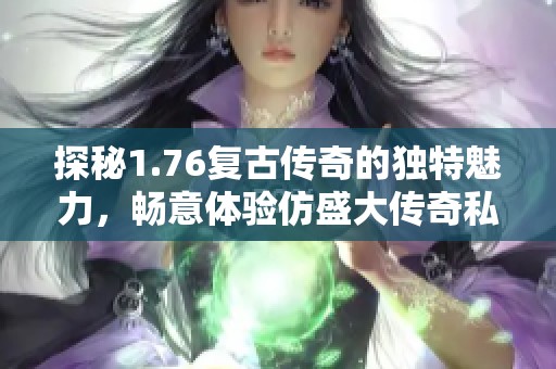 探秘1.76复古传奇的独特魅力，畅意体验仿盛大传奇私服的全新乐趣