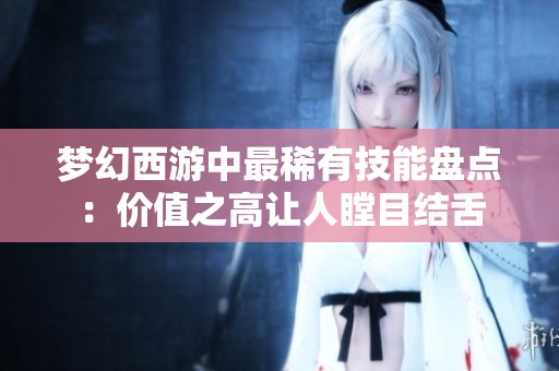 梦幻西游中最稀有技能盘点：价值之高让人瞠目结舌
