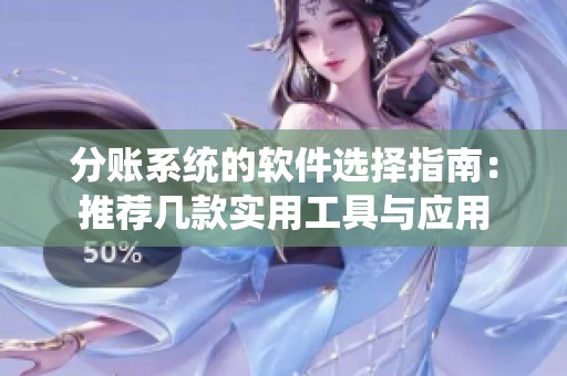 分账系统的软件选择指南：推荐几款实用工具与应用