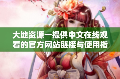 大地资源一提供中文在线观看的官方网站链接与使用指南