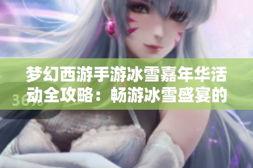 梦幻西游手游冰雪嘉年华活动全攻略：畅游冰雪盛宴的秘籍与玩法解析