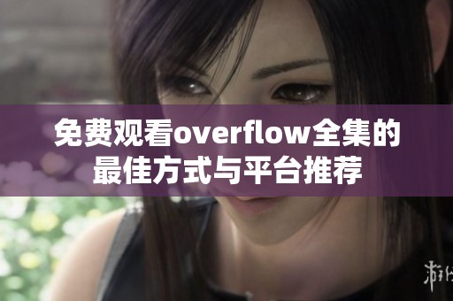 免费观看overflow全集的最佳方式与平台推荐