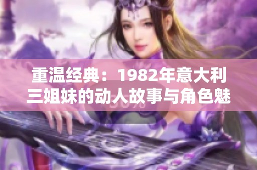 重温经典：1982年意大利三姐妹的动人故事与角色魅力
