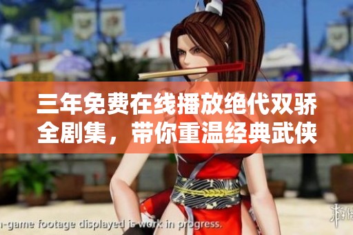 三年免费在线播放绝代双骄全剧集，带你重温经典武侠盛宴