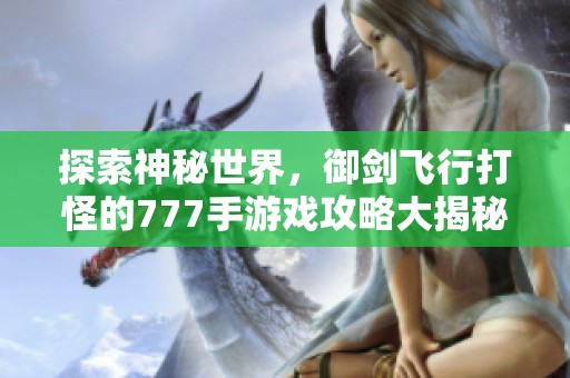 探索神秘世界，御剑飞行打怪的777手游戏攻略大揭秘