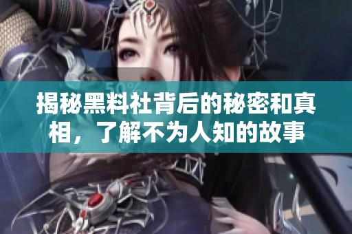 揭秘黑料社背后的秘密和真相，了解不为人知的故事