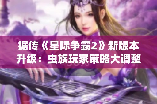 据传《星际争霸2》新版本升级：虫族玩家策略大调整