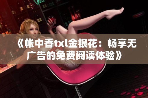 《帐中香txl金银花：畅享无广告的免费阅读体验》