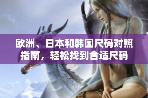 欧洲、日本和韩国尺码对照指南，轻松找到合适尺码