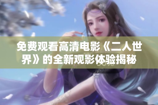 免费观看高清电影《二人世界》的全新观影体验揭秘