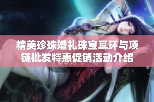 精美珍珠婚礼珠宝耳环与项链批发特惠促销活动介绍
