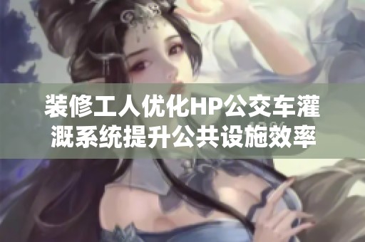 装修工人优化HP公交车灌溉系统提升公共设施效率
