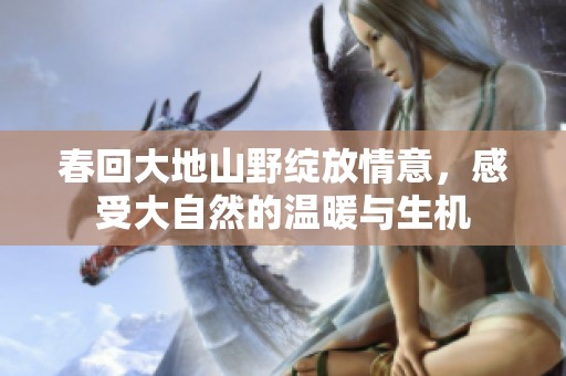 春回大地山野绽放情意，感受大自然的温暖与生机