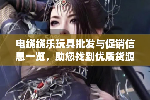 电绕绕乐玩具批发与促销信息一览，助您找到优质货源