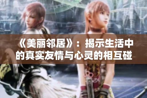 《美丽邻居》：揭示生活中的真实友情与心灵的相互碰撞