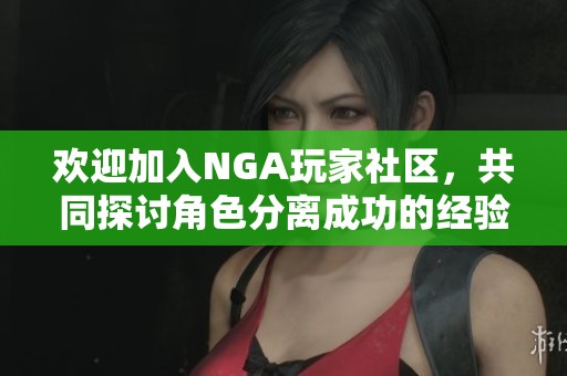 欢迎加入NGA玩家社区，共同探讨角色分离成功的经验与感悟