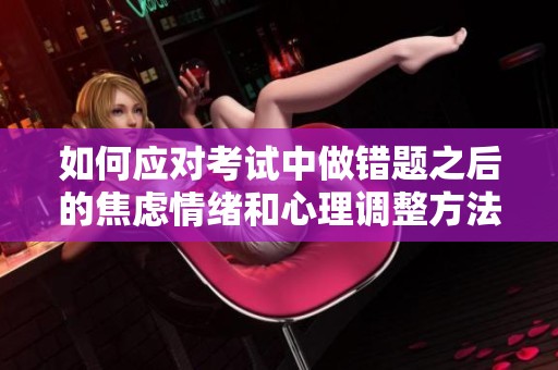 如何应对考试中做错题之后的焦虑情绪和心理调整方法