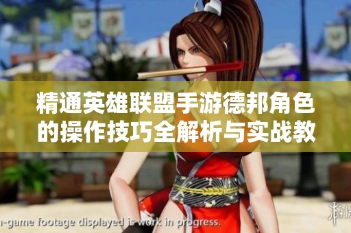 精通英雄联盟手游德邦角色的操作技巧全解析与实战教学