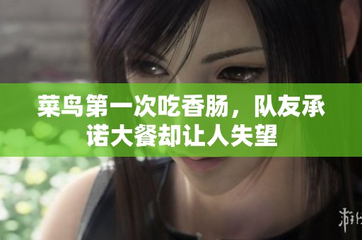 菜鸟第一次吃香肠，队友承诺大餐却让人失望