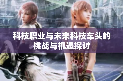 科技职业与未来科技车头的挑战与机遇探讨