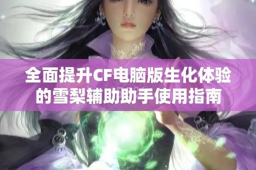 全面提升CF电脑版生化体验的雪梨辅助助手使用指南