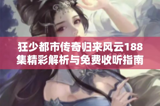 狂少都市传奇归来风云188集精彩解析与免费收听指南