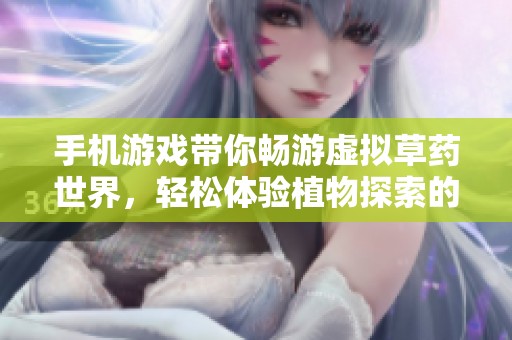手机游戏带你畅游虚拟草药世界，轻松体验植物探索的乐趣