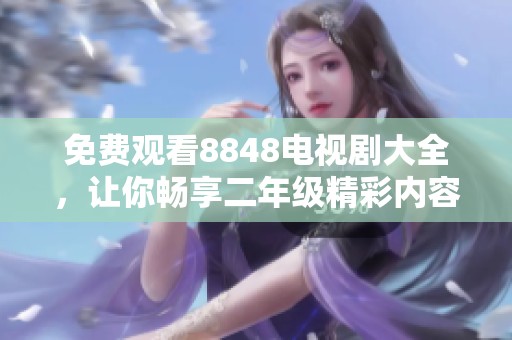 免费观看8848电视剧大全，让你畅享二年级精彩内容