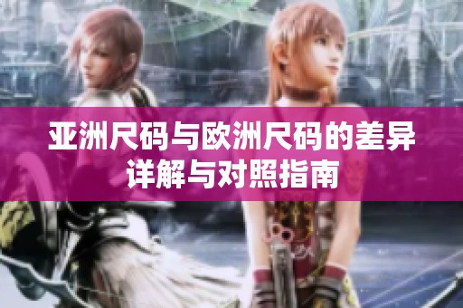 亚洲尺码与欧洲尺码的差异详解与对照指南