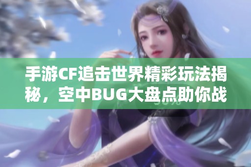 手游CF追击世界精彩玩法揭秘，空中BUG大盘点助你战无不胜