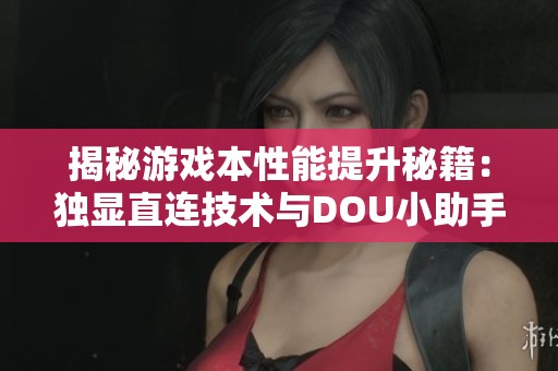 揭秘游戏本性能提升秘籍：独显直连技术与DOU小助手解析攻略